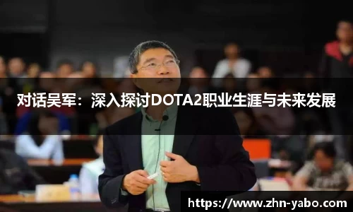 对话吴军:深入探讨DOTA2职业生涯与未来发展